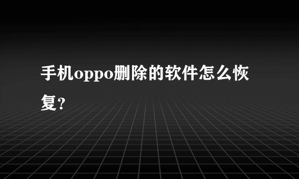 手机oppo删除的软件怎么恢复？
