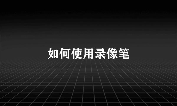 如何使用录像笔