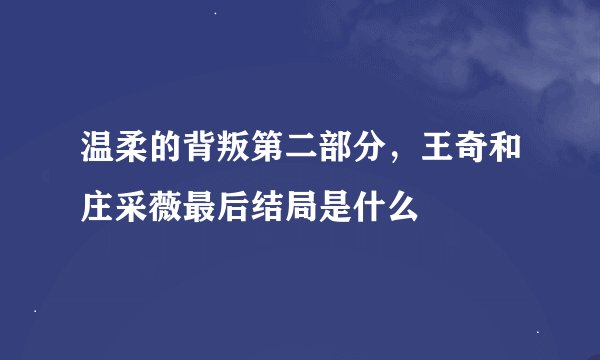 温柔的背叛第二部分，王奇和庄采薇最后结局是什么