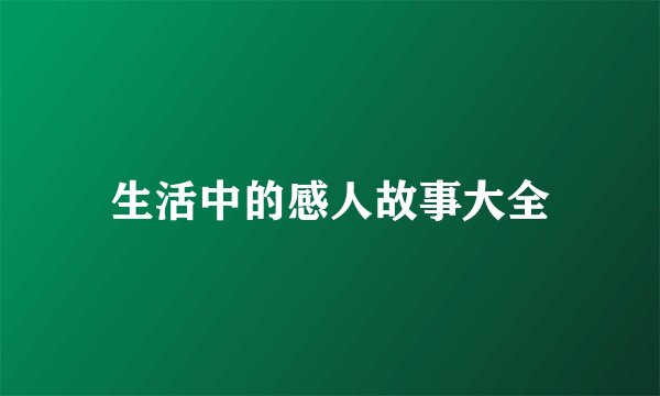 生活中的感人故事大全