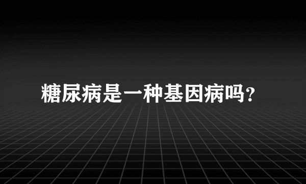 糖尿病是一种基因病吗？