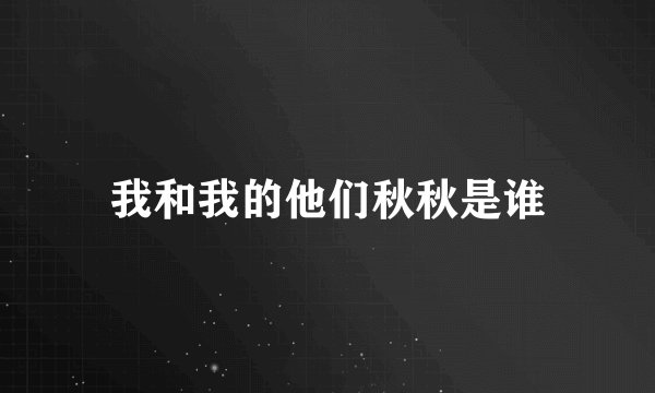 我和我的他们秋秋是谁
