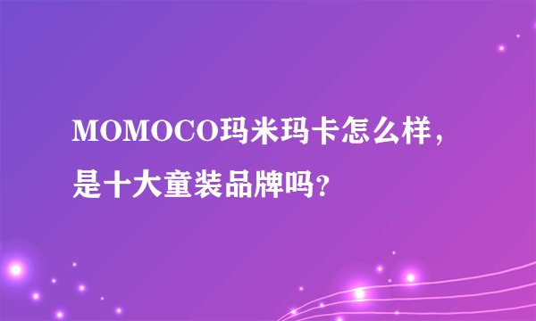 MOMOCO玛米玛卡怎么样，是十大童装品牌吗？