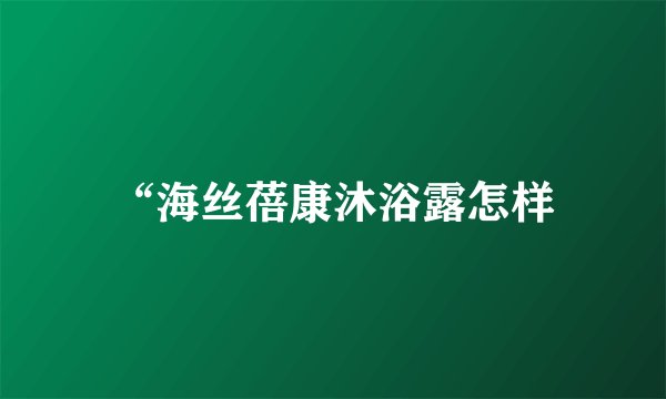 “海丝蓓康沐浴露怎样