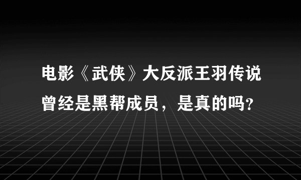 电影《武侠》大反派王羽传说曾经是黑帮成员，是真的吗？
