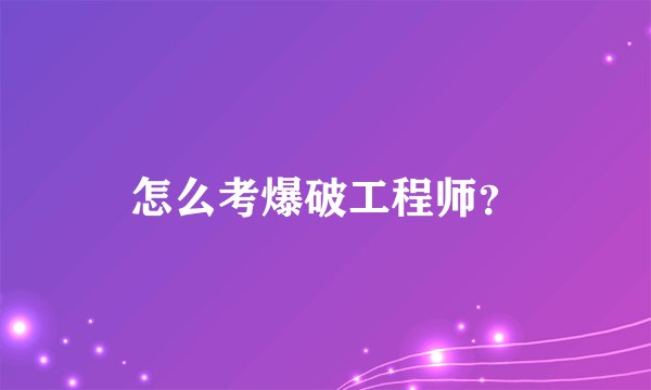 怎么考爆破工程师?