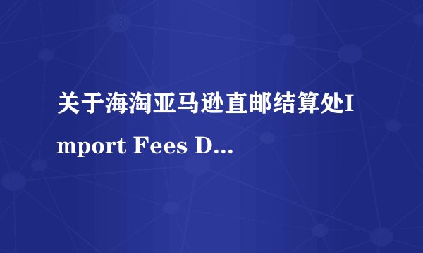 关于海淘亚马逊直邮结算处Import Fees Deposit 费用指的是什么