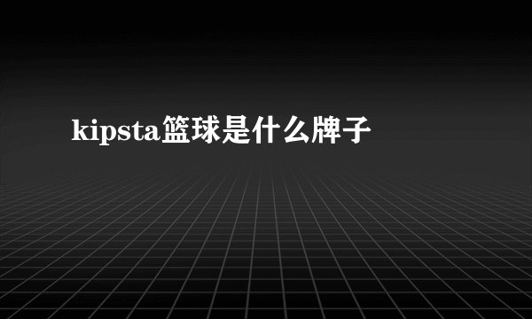 kipsta篮球是什么牌子
