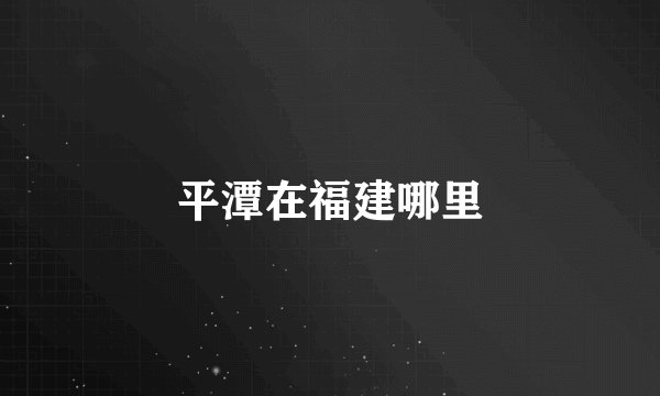 平潭在福建哪里