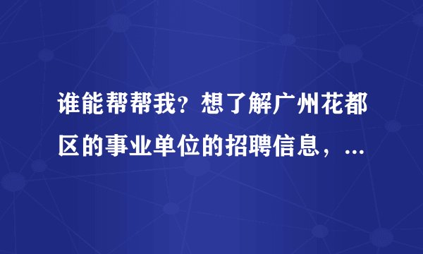 谁能帮帮我？想了解广州花都区的事业单位的招聘信息，要去哪里看呢？