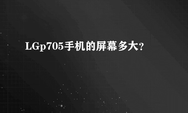 LGp705手机的屏幕多大？