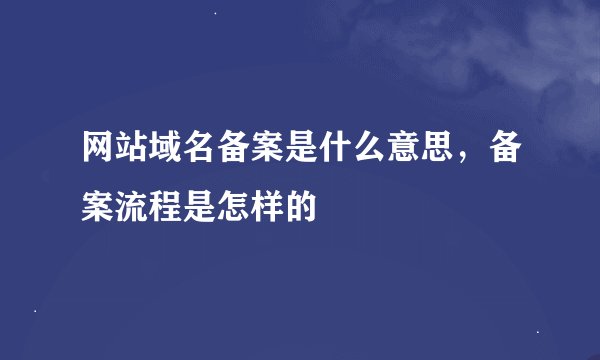 网站域名备案是什么意思，备案流程是怎样的