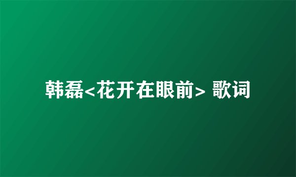 韩磊<花开在眼前> 歌词