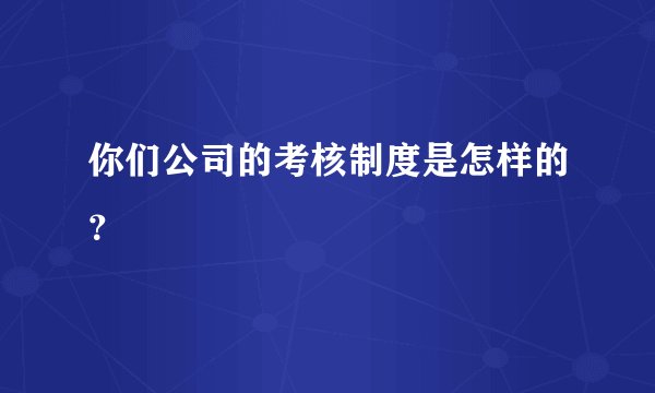 你们公司的考核制度是怎样的？