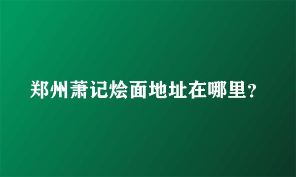 郑州萧记烩面地址在哪里？