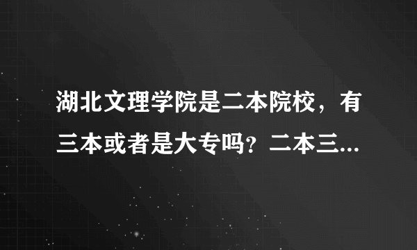 湖北文理学院是二本院校，有三本或者是大专吗？二本三本不会一个校区吧？