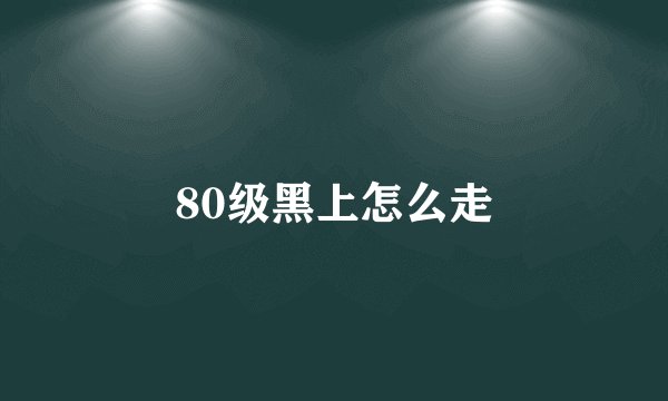 80级黑上怎么走