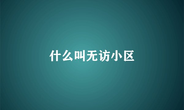 什么叫无访小区