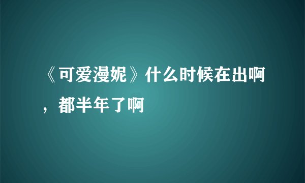 《可爱漫妮》什么时候在出啊，都半年了啊