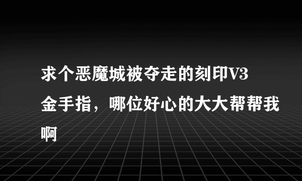 求个恶魔城被夺走的刻印V3金手指，哪位好心的大大帮帮我啊