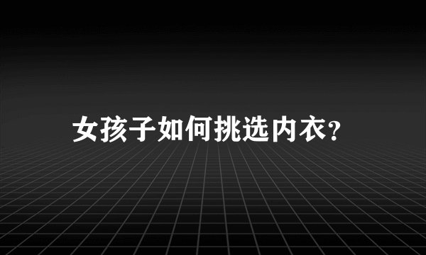 女孩子如何挑选内衣？