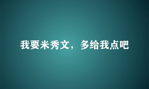 我要米秀文，多给我点吧