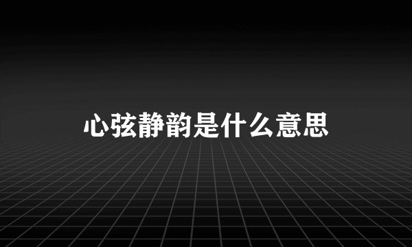 心弦静韵是什么意思