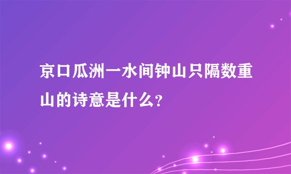 京口瓜洲一水间钟山只隔数重山的诗意是什么？