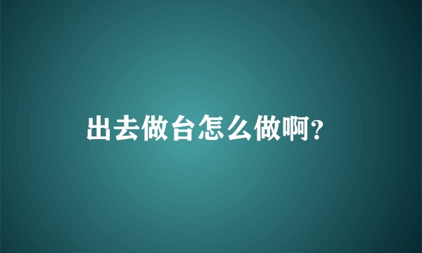 出去做台怎么做啊？