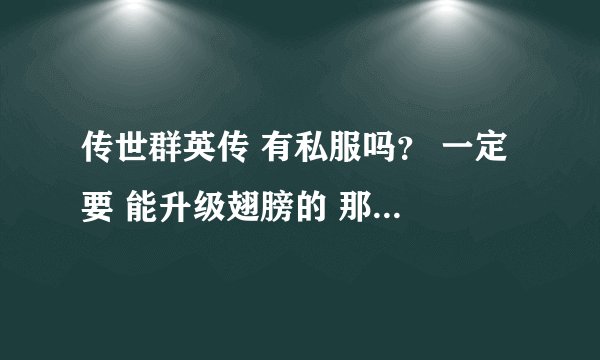 传世群英传 有私服吗？ 一定 要 能升级翅膀的 那种 和带群英宝鉴的 给个网址a
