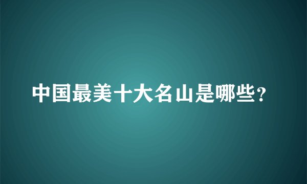 中国最美十大名山是哪些？