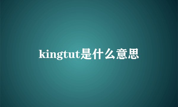 kingtut是什么意思