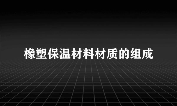 橡塑保温材料材质的组成