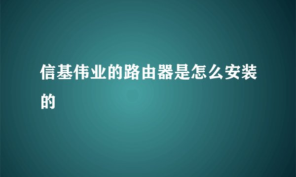 信基伟业的路由器是怎么安装的