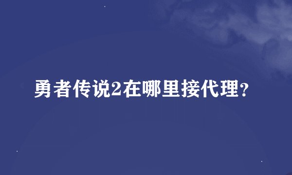 勇者传说2在哪里接代理？