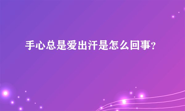 手心总是爱出汗是怎么回事？