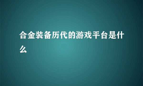 合金装备历代的游戏平台是什么