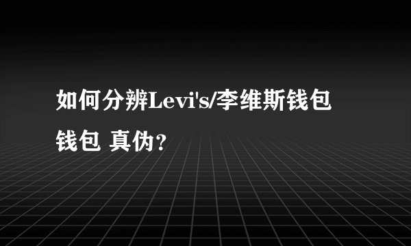 如何分辨Levi's/李维斯钱包 钱包 真伪？