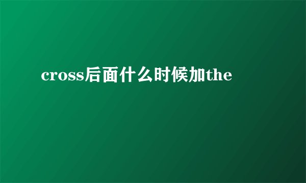 cross后面什么时候加the