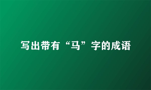 写出带有“马”字的成语