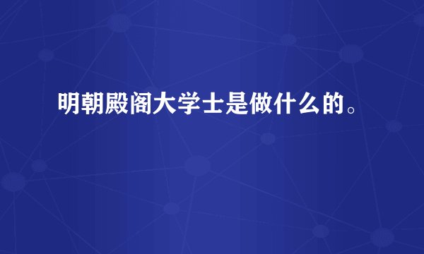 明朝殿阁大学士是做什么的。