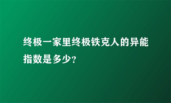 终极一家里终极铁克人的异能指数是多少？