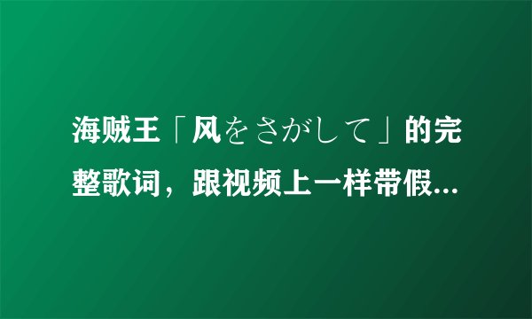 海贼王「风をさがして」的完整歌词，跟视频上一样带假名的，要不然还是不会读。