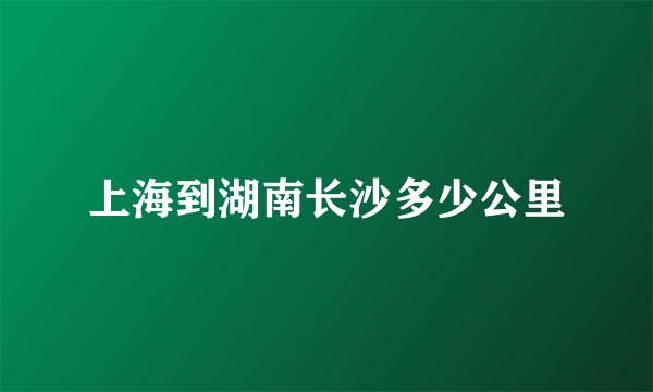 上海到湖南长沙多少公里