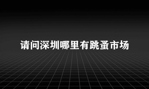 请问深圳哪里有跳蚤市场