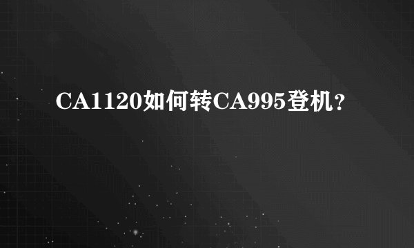 CA1120如何转CA995登机？