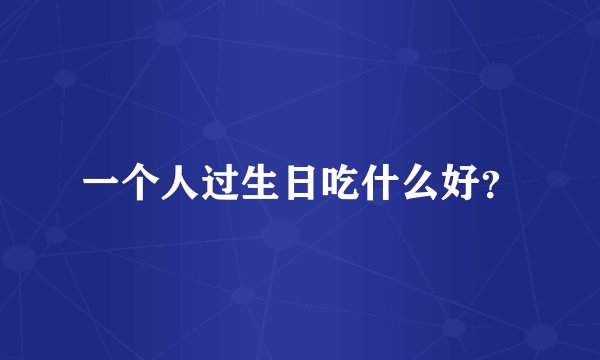 一个人过生日吃什么好？