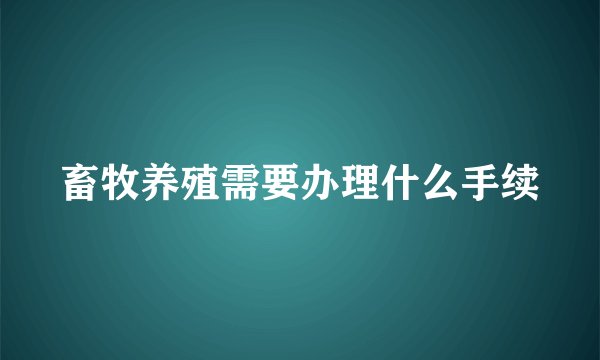 畜牧养殖需要办理什么手续