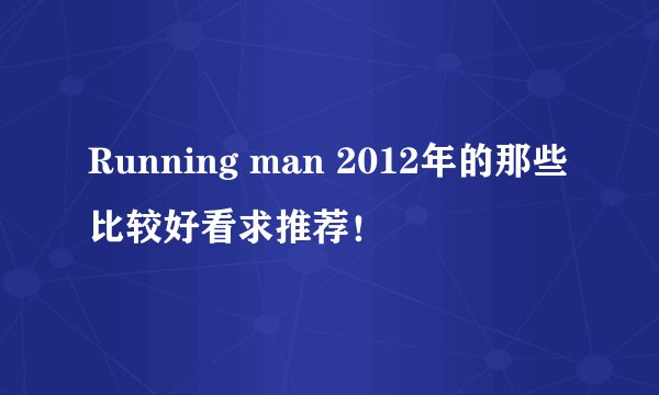 Running man 2012年的那些比较好看求推荐!
