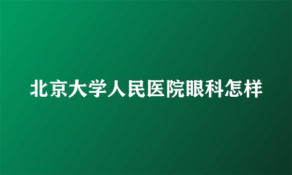 北京大学人民医院眼科怎样